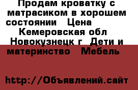 Продам кроватку с матрасиком в хорошем состоянии › Цена ­ 2 000 - Кемеровская обл., Новокузнецк г. Дети и материнство » Мебель   